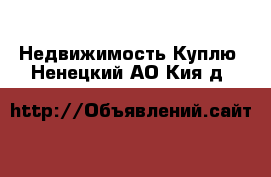 Недвижимость Куплю. Ненецкий АО,Кия д.